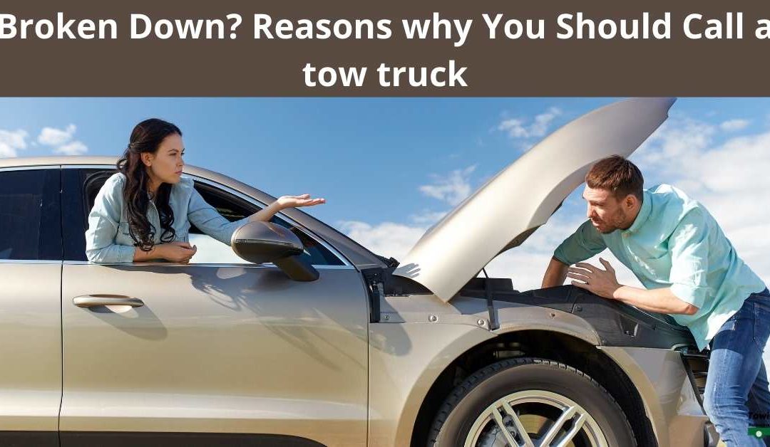 Broken Down? Reasons why You Should Call a tow truck