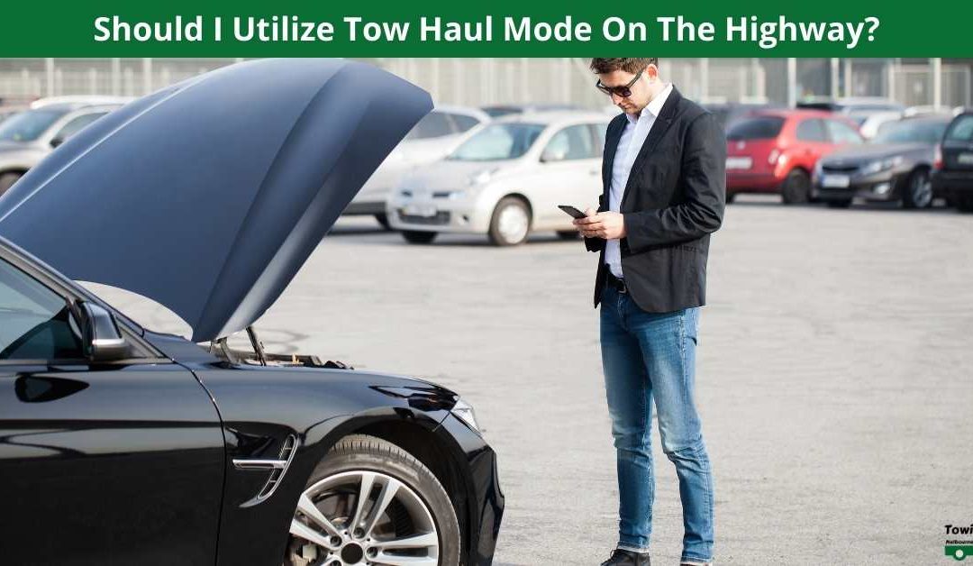 Should I Utilize Tow Haul Mode On The Highway?