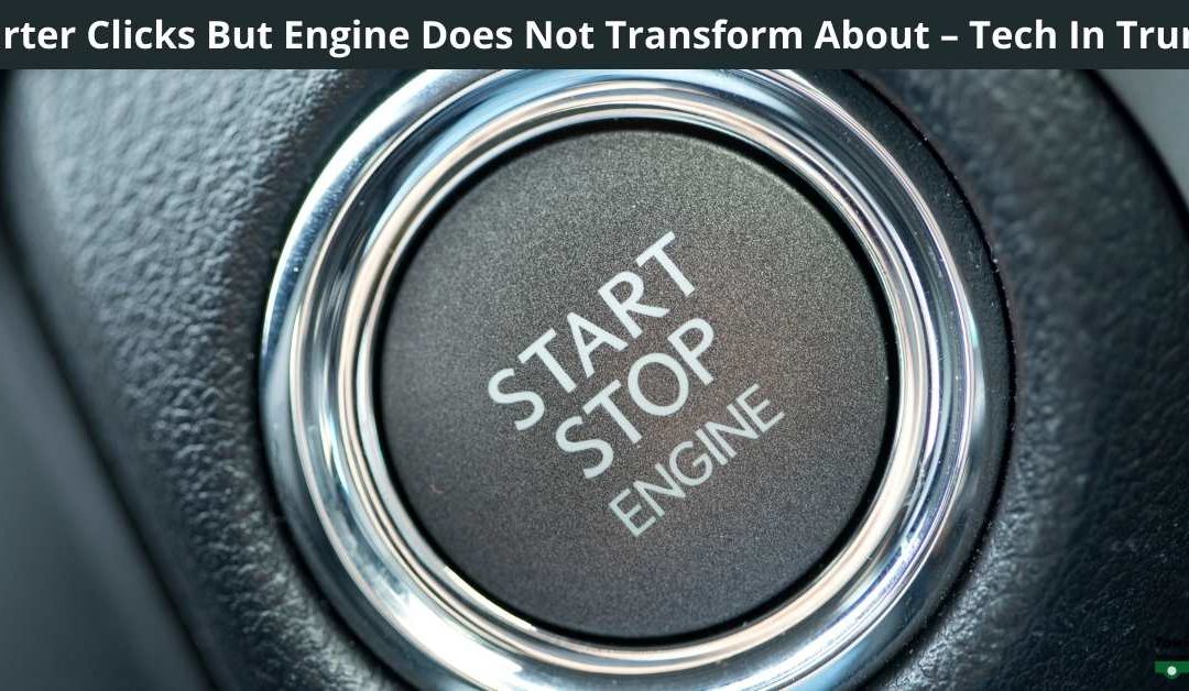 Starter Clicks But Engine Does Not Transform About – Tech In Trunk?