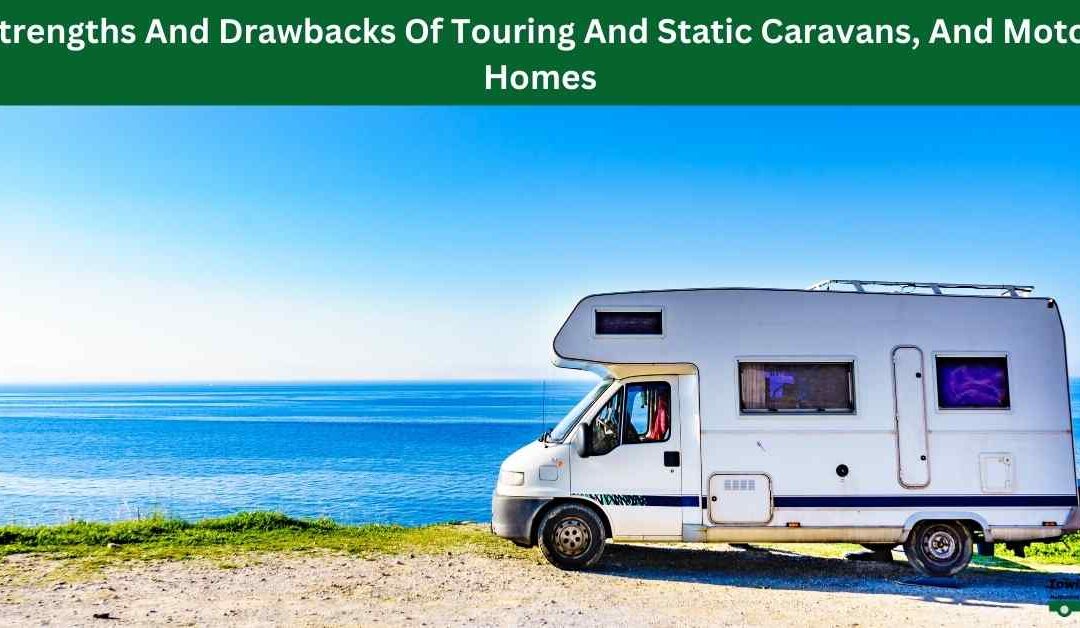 Strengths And Drawbacks Of Touring And Static Caravans, And Motor Homes