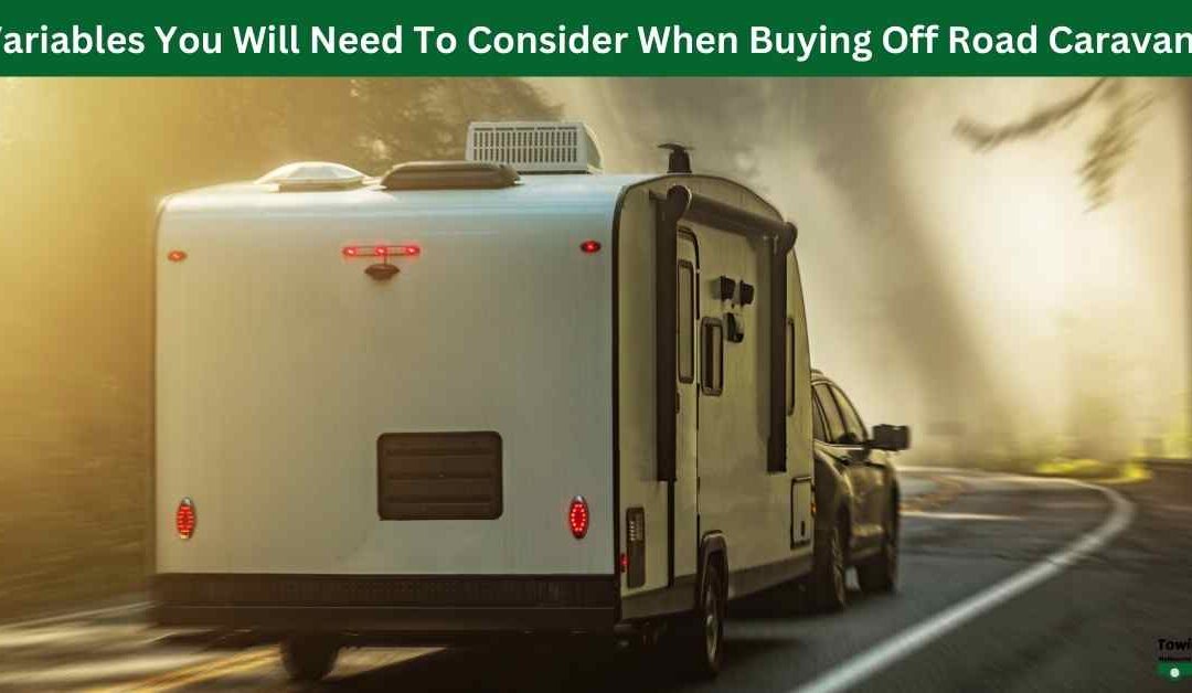 Variables You Will Need To Consider When Buying Off Road Caravans