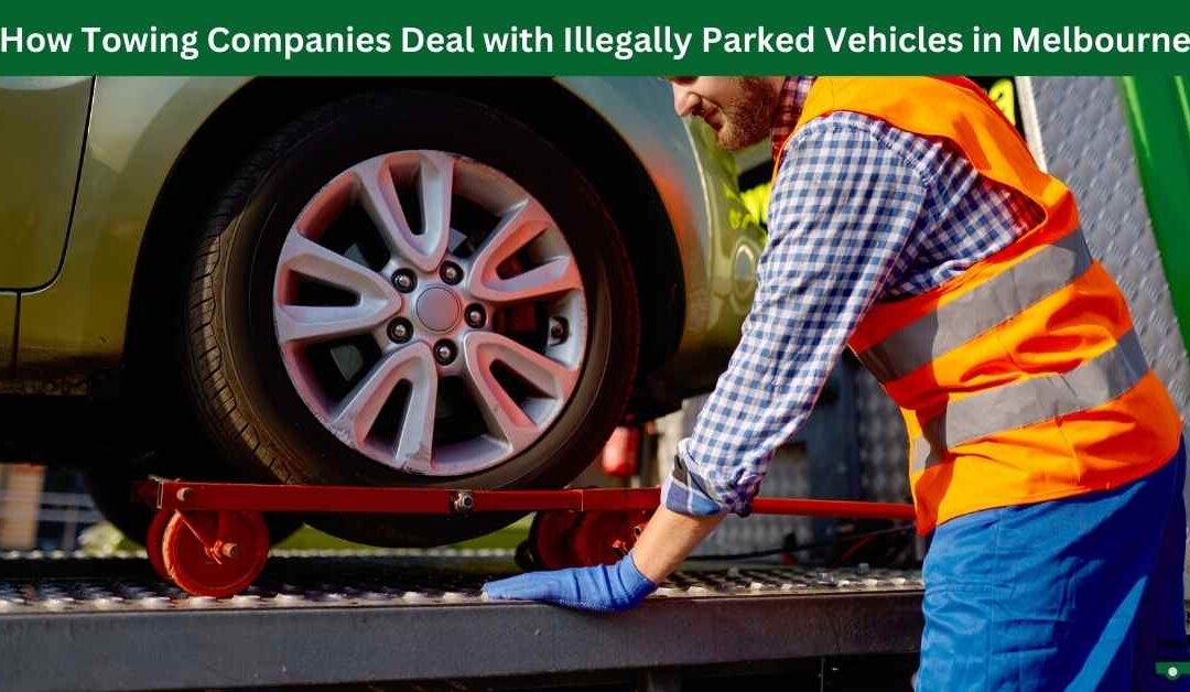 How Towing Companies Deal with Illegally Parked Vehicles in Melbourne