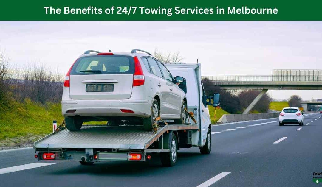 The Benefits of 24/7 Towing Services in Melbourne