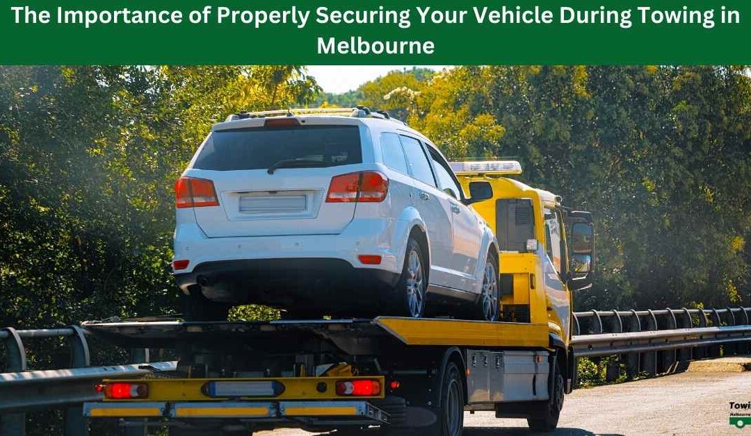 The Importance of Properly Securing Your Vehicle During Towing in Melbourne