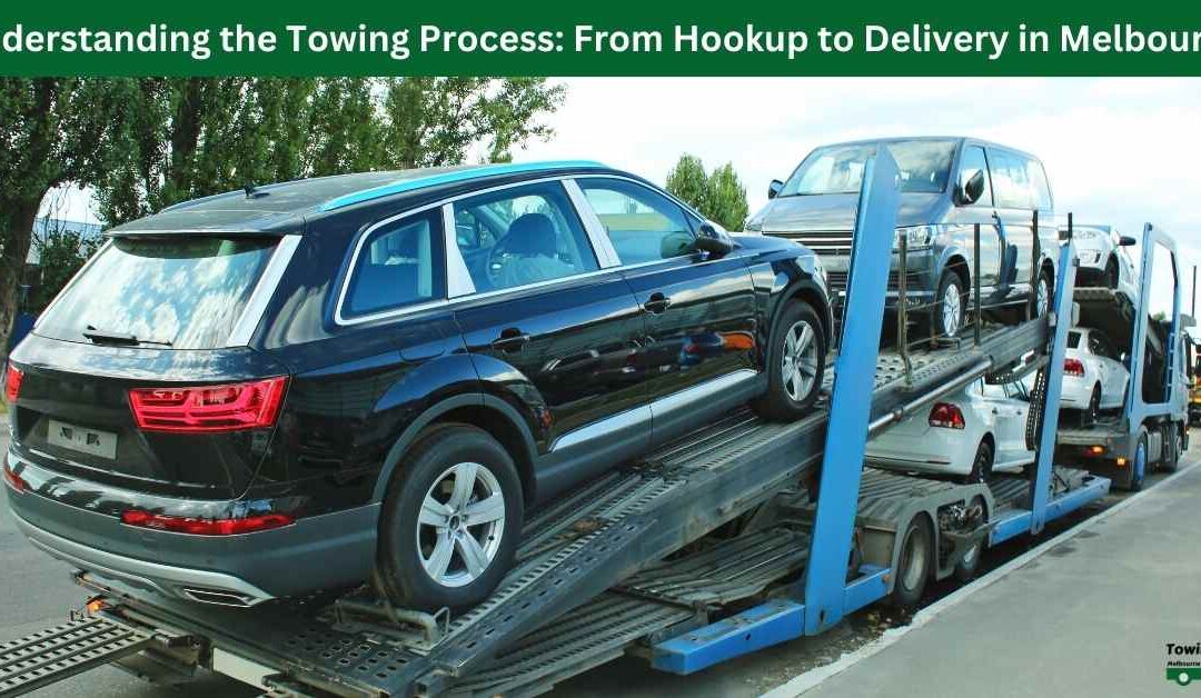 Understanding the Towing Process: From Hookup to Delivery in Melbourne