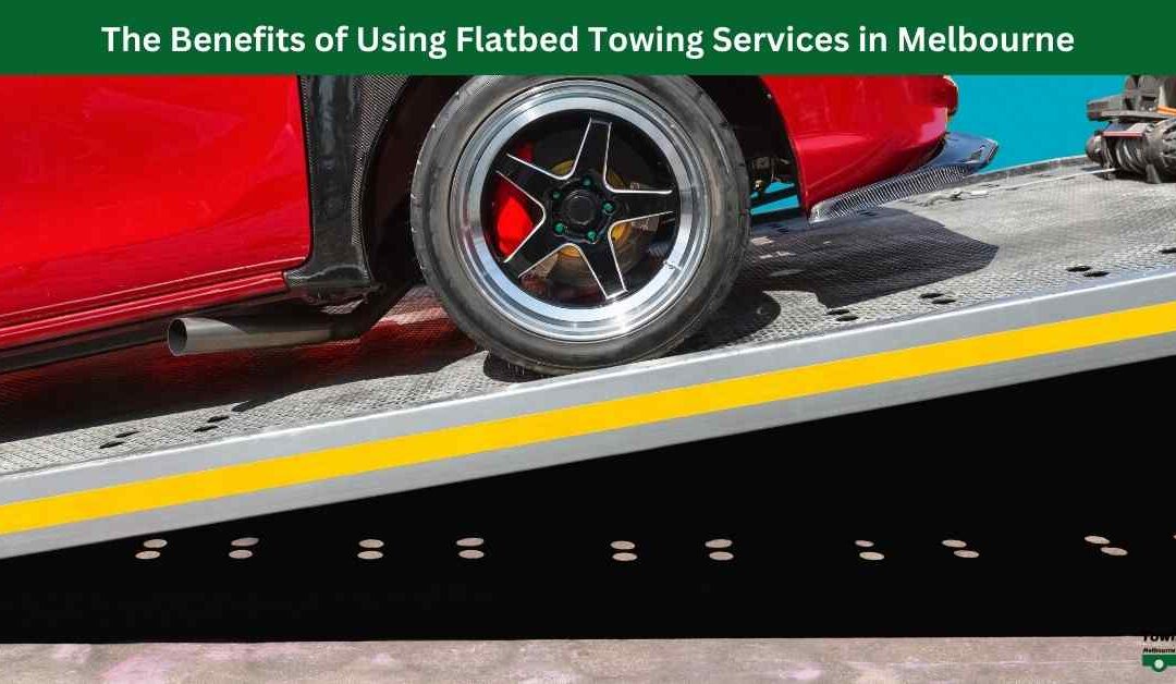 The Benefits of Using Flatbed Towing Services in Melbourne