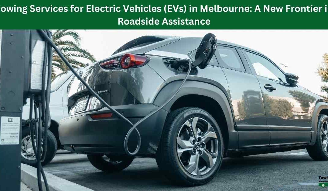 Towing Services for Electric Vehicles (EVs) in Melbourne: A New Frontier in Roadside Assistance