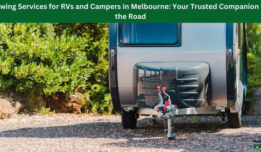 Towing Services for RVs and Campers in Melbourne: Your Trusted Companion on the Road