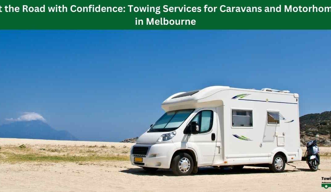 Hit the Road with Confidence: Towing Services for Caravans and Motorhomes in Melbourne