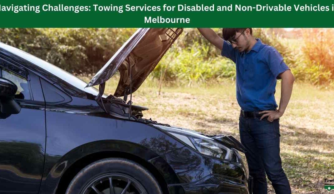 Navigating Challenges: Towing Services for Disabled and Non-Drivable Vehicles in Melbourne