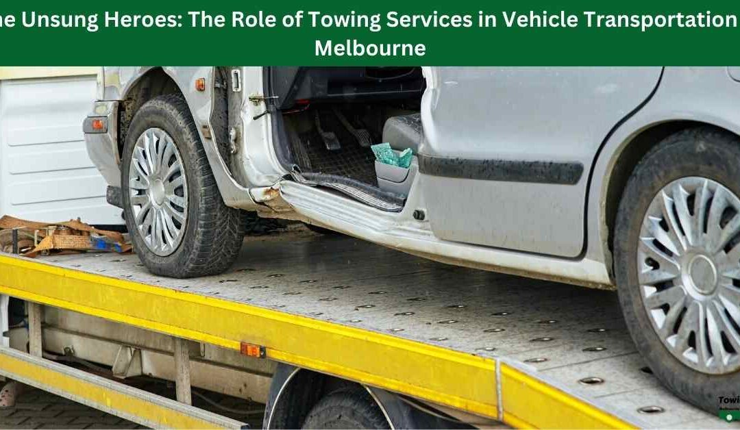 The Unsung Heroes: The Role of Towing Services in Vehicle Transportation in Melbourne