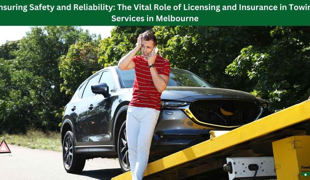 Ensuring Safety and Reliability: The Vital Role of Licensing and Insurance in Towing Services in Melbourne