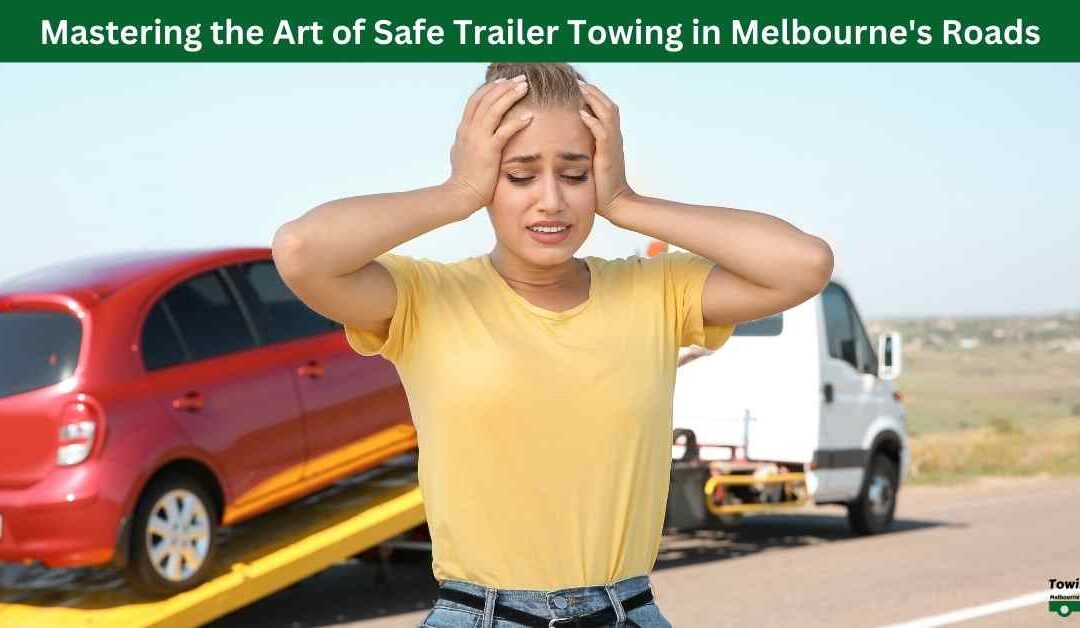 Mastering the Art of Safe Trailer Towing in Melbourne’s Roads