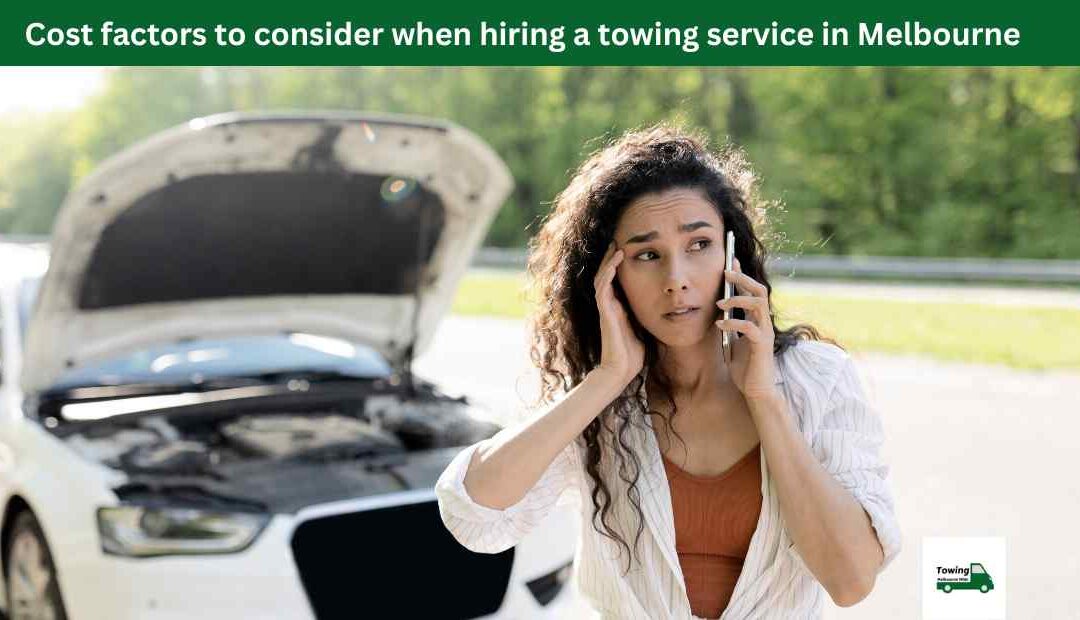 Cost factors to consider when hiring a towing service in Melbourne