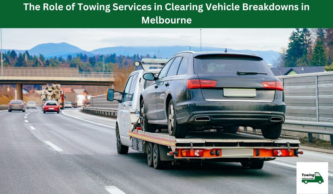 The Role of Towing Services in Clearing Vehicle Breakdowns in Melbourne.