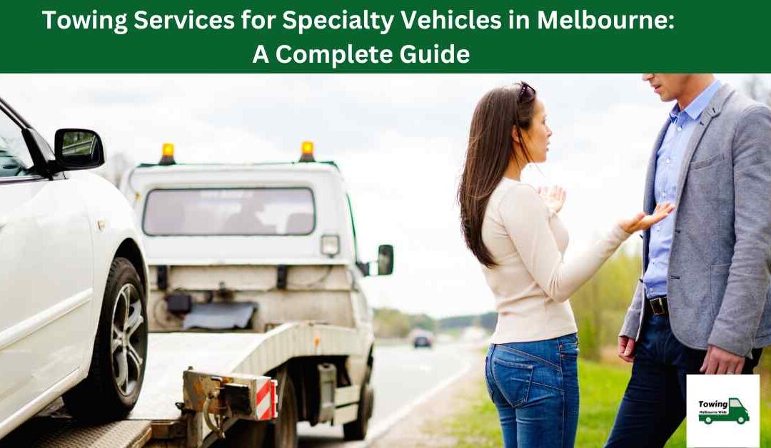 Towing Services for Specialty Vehicles in Melbourne: A Complete Guide.