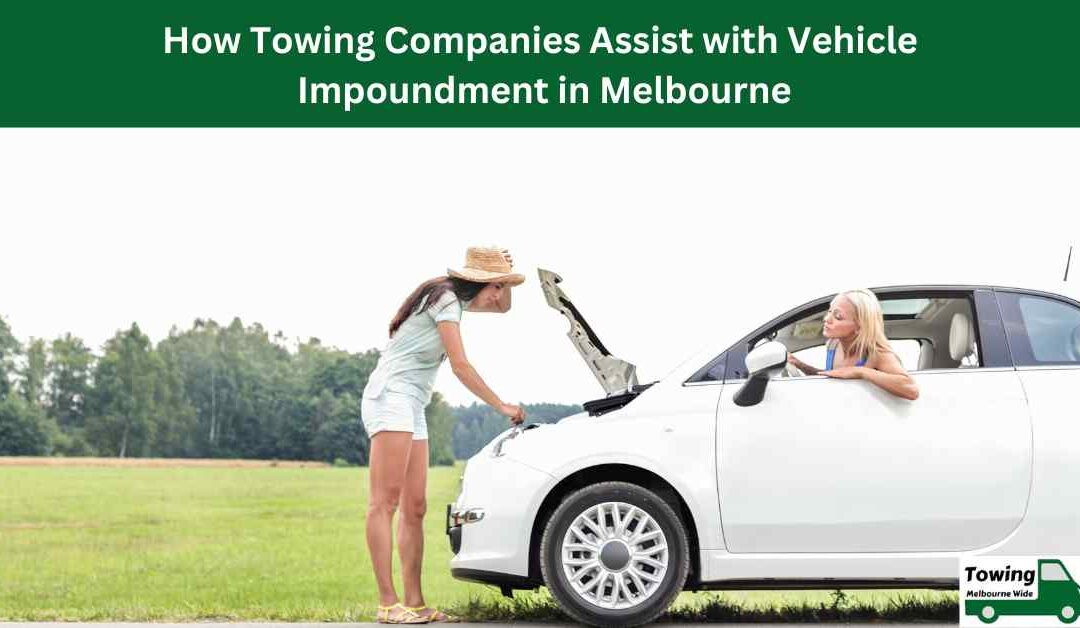 How Towing Companies Assist with Vehicle Impoundment in Melbourne.