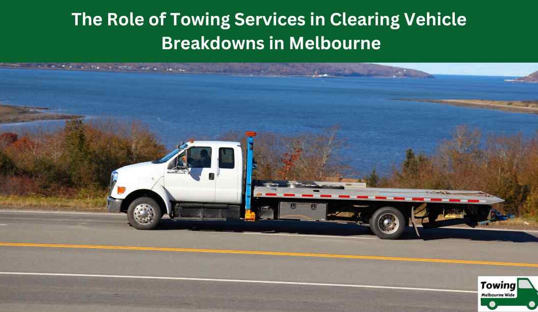 The Role of Towing Services in Clearing Vehicle Breakdowns in Melbourne.