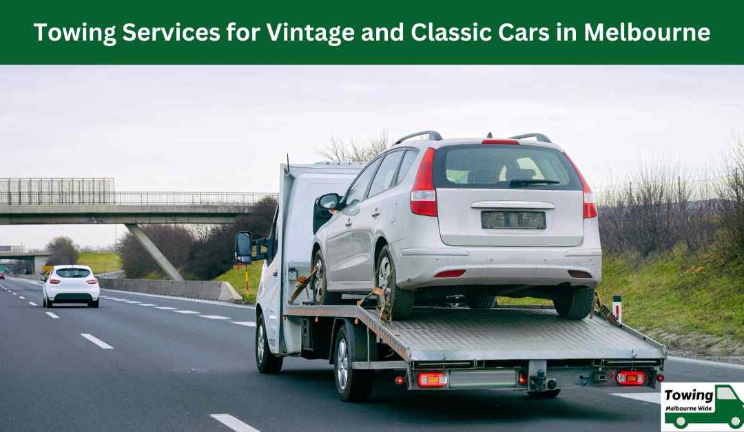 Towing Services for Vintage and Classic Cars in Melbourne: Protecting Your Precious Investment.