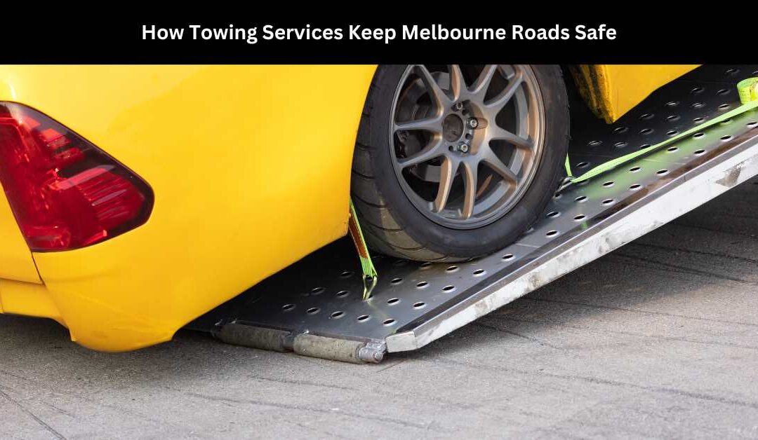 How Towing Services Keep Melbourne Roads Safe