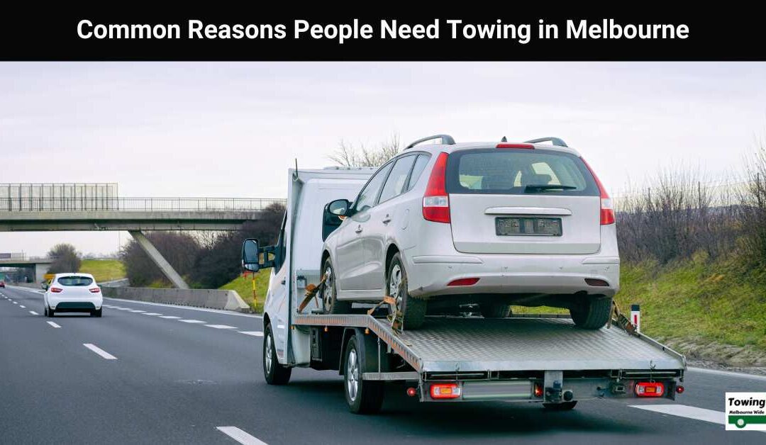 Common Reasons People Need Towing in Melbourne