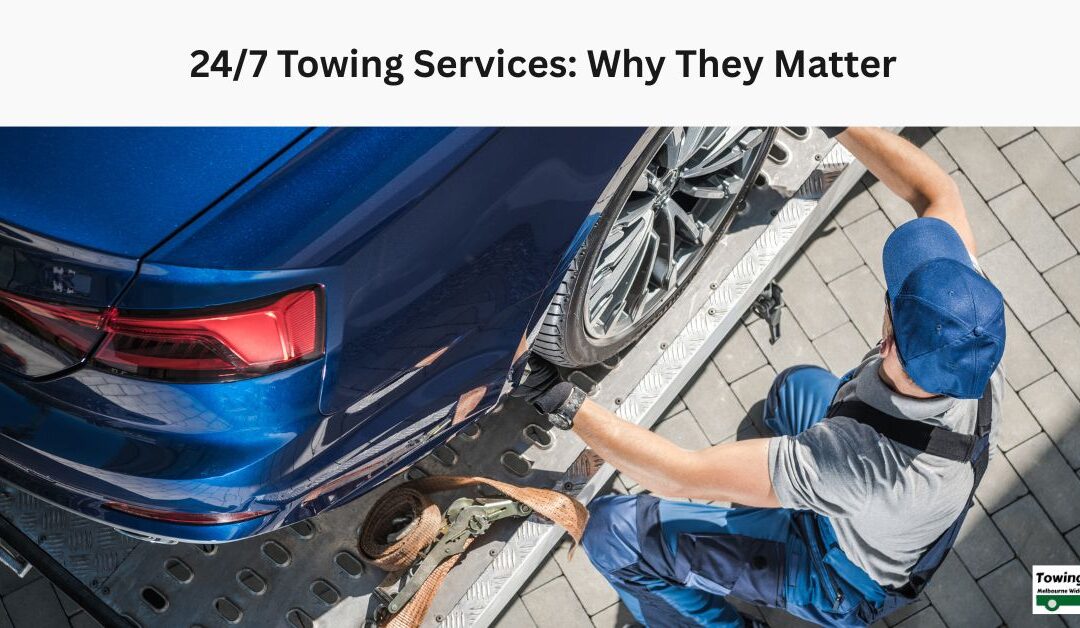24/7 Towing Services: Why They Matter